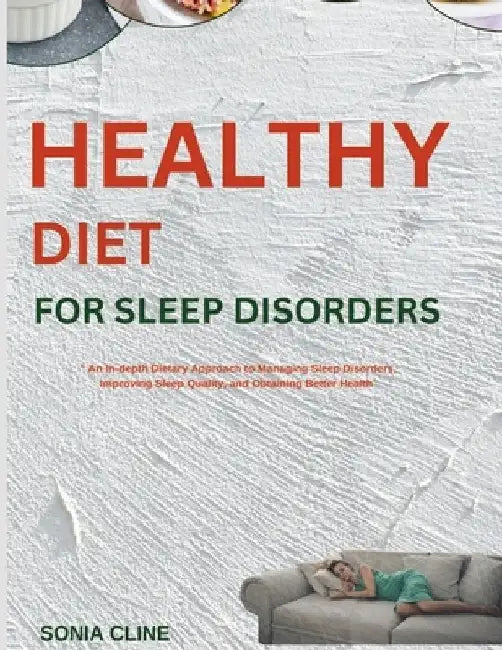 Healthy Diet for Sleep Disorders: An In-depth Dietary Approach to Managing Sleep Disorders, Improving Sleep Quality, and Obtaining Better Health by Sonia Cline