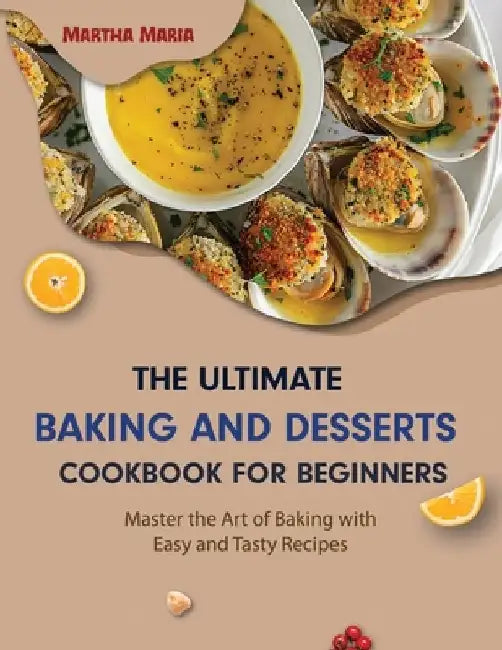 The Ultimate Baking and Desserts Cookbook: Master the Art of Baking with Easy and Tasty Recipes by Martha Maria