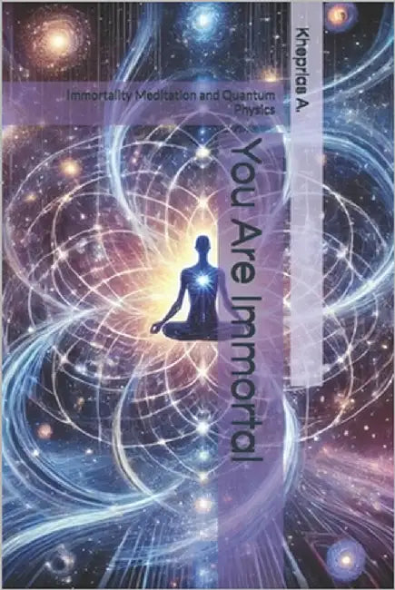 You Are Immortal: Immortality Meditation and Quantum Physics by A, Kheprias