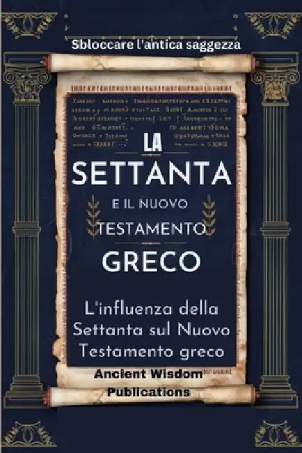 LA SETTANTA È IL NUOVO TESTAMENTO GRECO (Sbloccare l'antica saggezza): L'influenza della Settanta sul Nuovo Testamento greco by Ancient Wisdom Publications