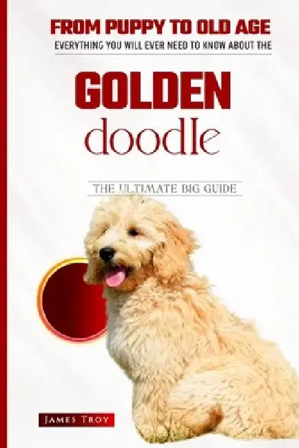The Ultimate Goldendoodle Handbook: Choosing a puppy, Grooming, Health, Diet, House Training, Socializing, Care In Old Age And More by James Troy