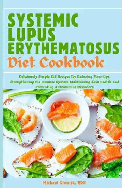 Systemic Lupus Erythematosus Diet Cookbook: Deliciously Simple SLE Recipes for Reducing Flare-Ups, Strengthening the Immune System, Maintaining Skin H by Michael Slowick Rdn