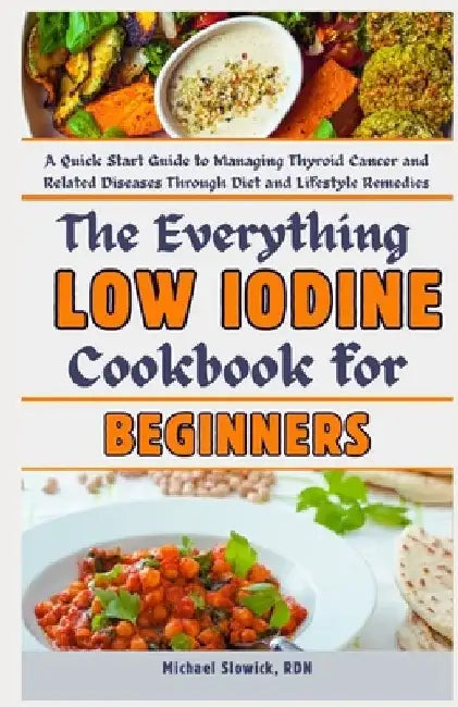 The Everything Low Iodine Cookbook for Beginners: A Quick Start Guide to Managing Thyroid Cancer and Related Diseases Through Diet and Lifestyle Remed by Michael Slowick Rdn