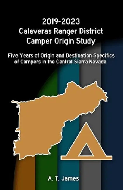 2019-2023 Calaveras Ranger District Camper Origin Study: Five Years of Origin and Destination Specifics of Campers in the Central Sierra Nevada by A. T. James