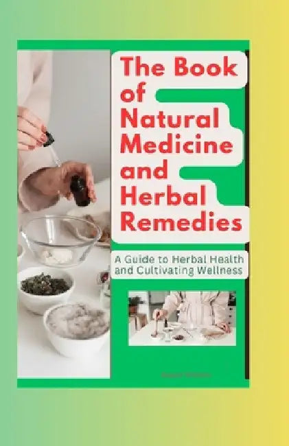 The Book of Natural Medicine and Herbal Remedies: A Guide to Herbal Health and Cultivating Wellness by Raquel Williams