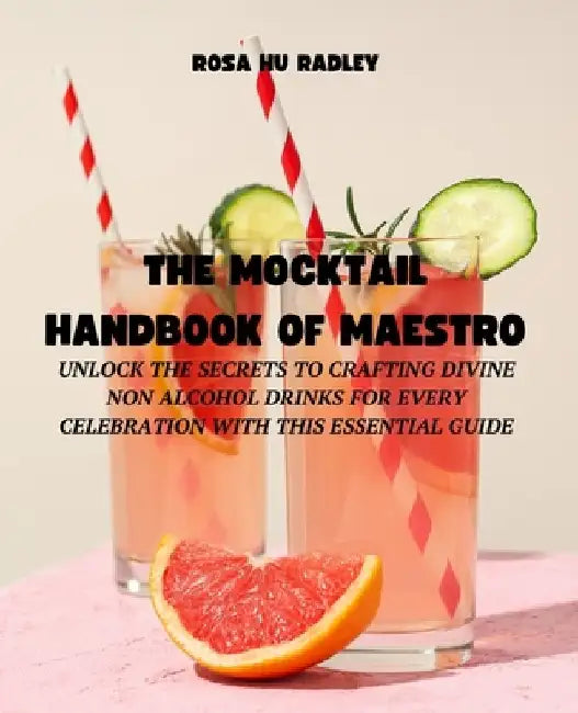 The Mocktail Handbook of Maestro: Unlock the Secrets to Crafting Divine Non Alcohol Drinks for Every Celebration with this Essential Guide by Rosa Hu Radley