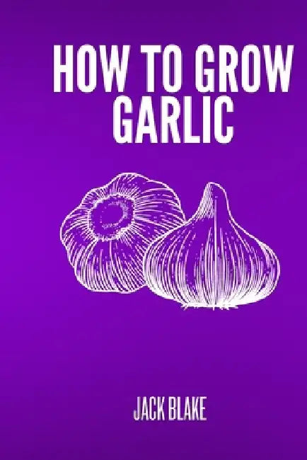 How To Grow Garlic by Jack Blake