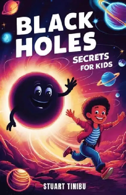 Black Holes Secrets for Kids: A Book for Curious Minds to Explore the Science and Wonders of the Universe's Darkest Objects by Stuart Tinibu