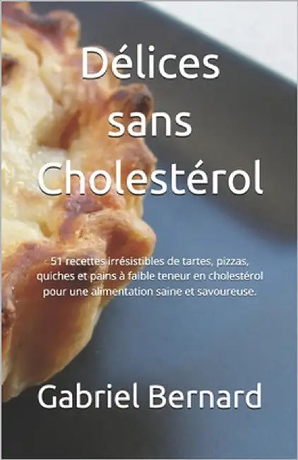 Délices sans Cholestérol: 51 recettes irrésistibles de tartes, pizzas, quiches et pains à faible teneur en cholestérol pour une alimentation sai by Bernard, Gabriel
