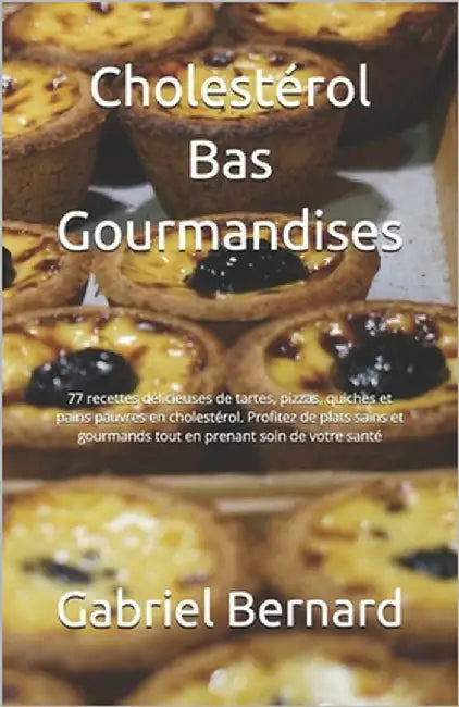 Cholestérol Bas Gourmandises: 77 recettes délicieuses de tartes, pizzas, quiches et pains pauvres en cholestérol. Profitez de plats sains et gourman by Bernard, Gabriel