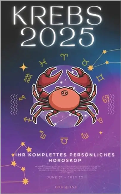 Ihr Komplettes Persönliches Krebs-Horoskop 2025: Monatliche astrologische Vorhersagen für jedes Sternzeichen der Astrologie - Liebe, Romantik, Geld, F by Quinn, Iris