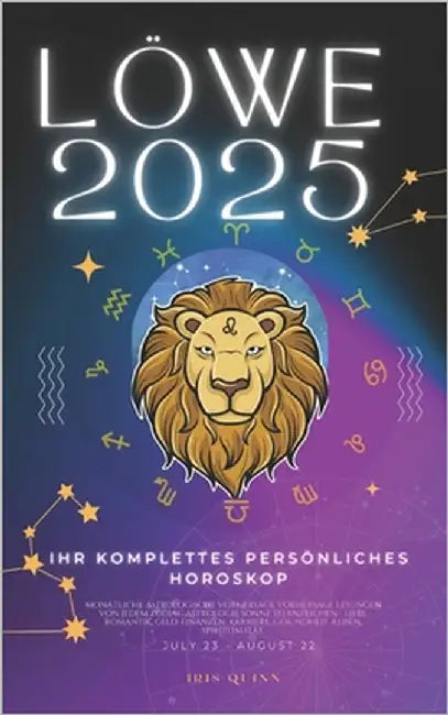 Ihr Komplettes Persönliches Horoskop Für Den Löwe 2025: Monatliche astrologische Vorhersagen für jedes Sternzeichen der Astrologie - Liebe, Romantik, by Quinn, Iris