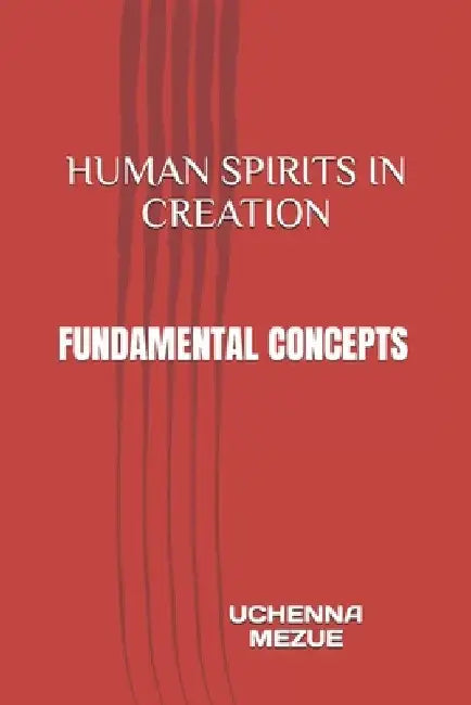 Human Spirits in Creation: Fundamental Concepts by Uchenna Mezue