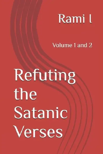 Refuting the Satanic Verses: Volume 1 and 2 by Rami I