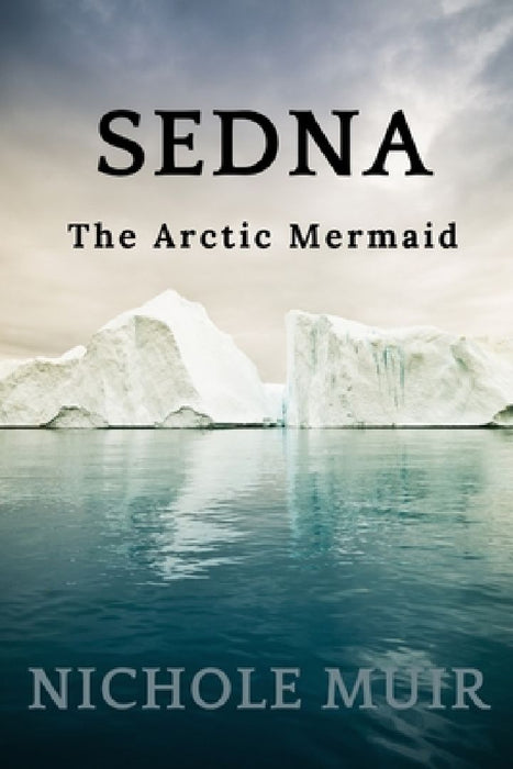 Sedna: The Arctic Mermaid by Nichole Muir