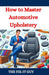 How to Master Automotive Upholstery: A Complete DIY Guide to Car Interior Restoration, Custom Upholstery, and Vehicle Detailing for Classic Cars, Hot by The Fix-It Guy