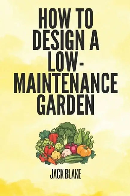 How To Design A low-Maintenance Garden by Jack Blake