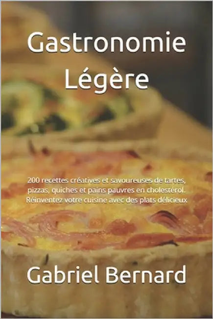 Gastronomie Légère: 200 recettes créatives et savoureuses de tartes, pizzas, quiches et pains pauvres en cholestérol. Réinventez votre cui by Bernard, Gabriel