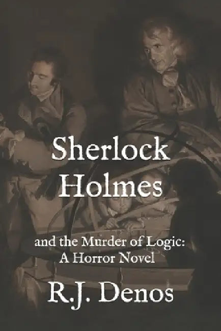 Sherlock Holmes and the Murder of Logic: A Horror Novel by R. J. Denos