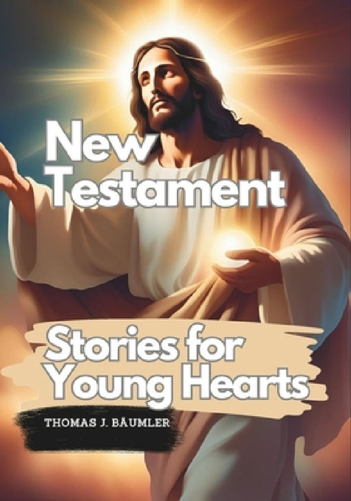 New Testament Stories for Young Hearts: Illustrated Tales by Thomas J. Bäumler by Thomas J. Bäumler