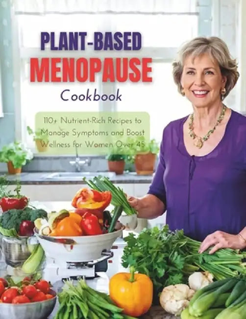 Plant-Based Menopause Cookbook: 110+ Nutrient-Rich Recipes to Manage Symptoms and Boost Wellness for Women Over 45 by Robinson, Daisy