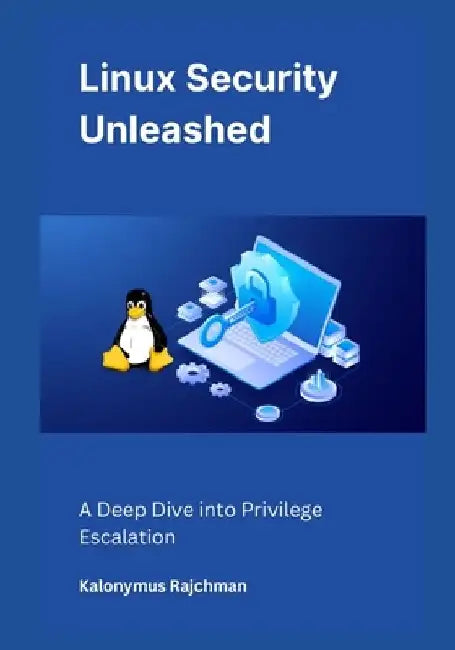 Linux Security Unleashed: A Deep Dive into Privilege Escalation by Kalonymus Rajchman