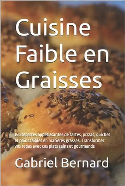 Cuisine Faible en Graisses: 150 recettes appétissantes de tartes, pizzas, quiches et pains faibles en matières grasses. Transformez vos repas avec by Bernard, Gabriel