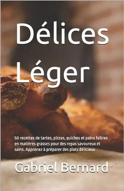 Délices Léger: 50 recettes de tartes, pizzas, quiches et pains faibles en matières grasses pour des repas savoureux et sains. Apprene by Bernard, Gabriel