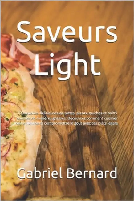 Saveurs Light: 100 recettes délicieuses de tartes, pizzas, quiches et pains pauvres en matières grasses. Découvrez comment cuisiner s by Bernard, Gabriel