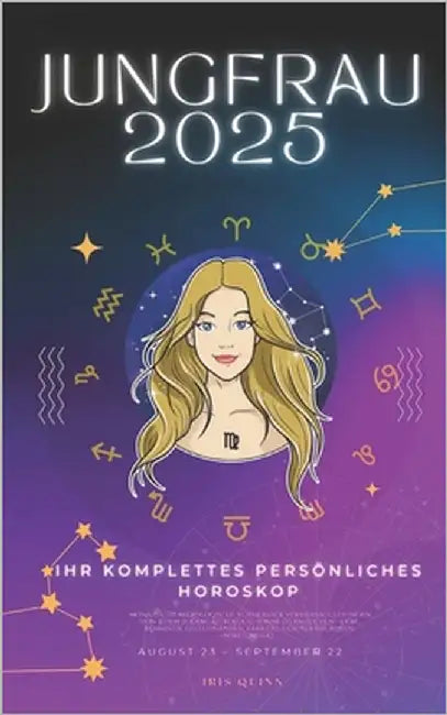 Ihr Komplettes Persönliches Jungfrau Horoskop 2025: Monatliche astrologische Vorhersagen für jedes Sternzeichen der Astrologie - Liebe, Romantik, Geld by Quinn, Iris