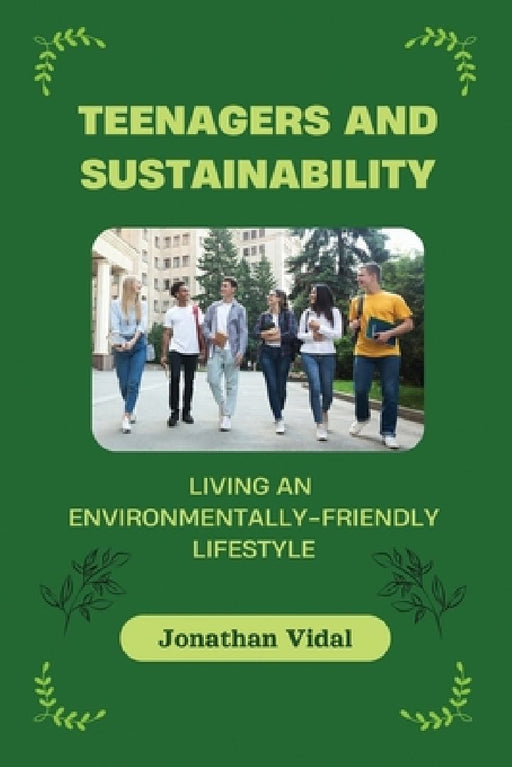 Teenagers and Sustainability: Living an Environmentally-Friendly Lifestyle by Jonathan Vidal