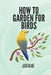 How To Garden For Birds by Jack Blake