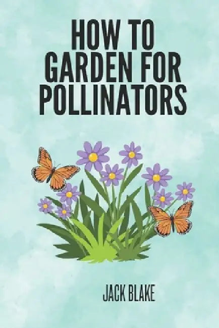How To Garden For Pollinators by Jack Blake