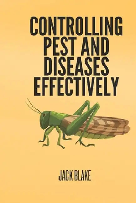 Controlling Pest and Diseases Effectively by Jack Blake
