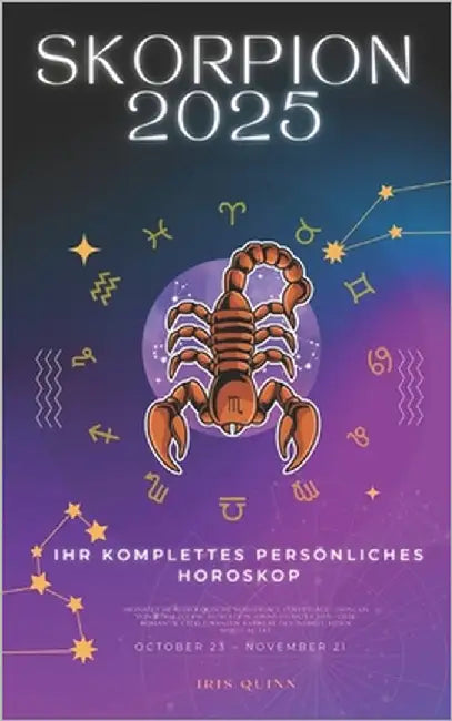 Ihr Komplettes Persönliches Horoskop Für Den Skorpion 2025: Monatliche astrologische Vorhersagen für jedes Sternzeichen der Astrologie - Liebe, Romant by Quinn, Iris