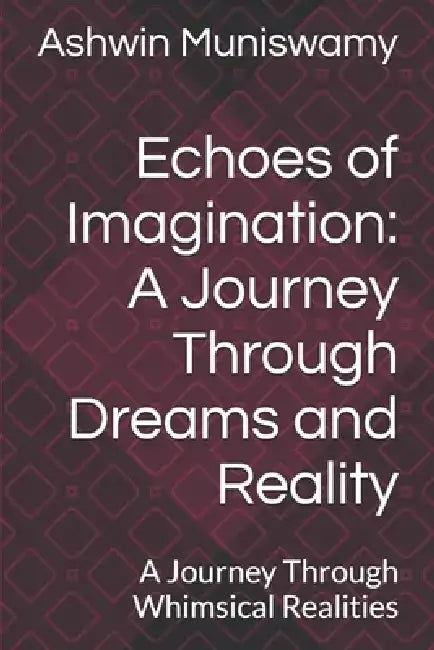 Echoes of Imagination: A Journey Through Dreams and Reality: A Journey Through Whimsical Realities by Ashwin Muniswamy