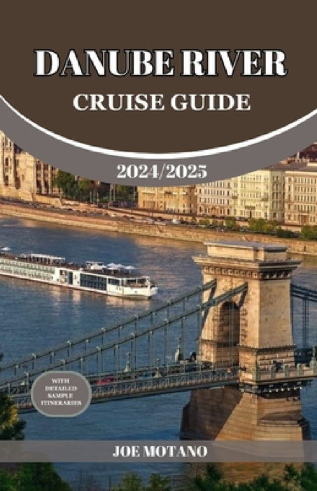 Danube River Cruise Guide 2024/2025: Discover Europe Most Enchanting and Historic Rich Regions, Explore Culture, Nature, and Activities. by Joe Motano