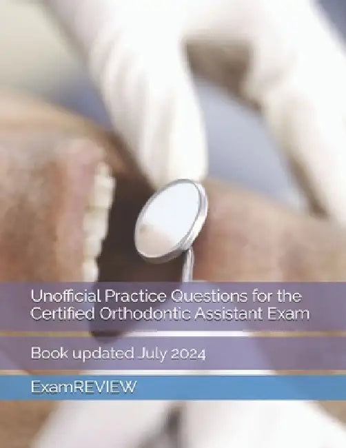 Unofficial Practice Questions for the Certified Orthodontic Assistant Exam by Mike Yu