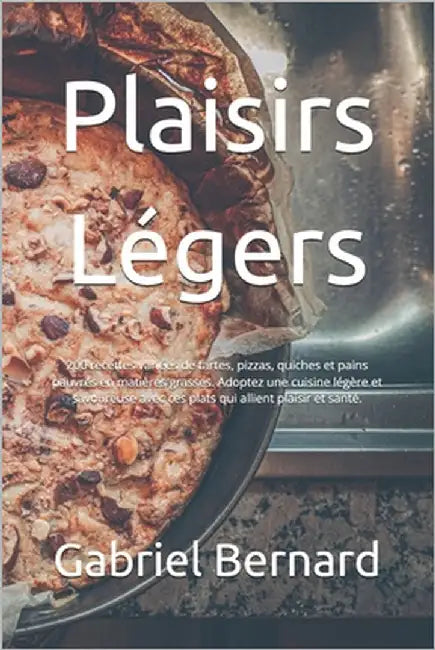 Plaisirs Légers: 200 recettes variées de tartes, pizzas, quiches et pains pauvres en matières grasses. Adoptez une cuisine légère et sa by Bernard, Gabriel