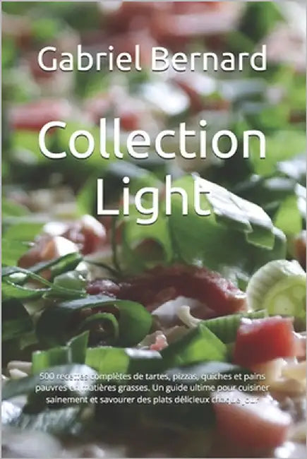 Collection Light: 500 recettes complètes de tartes, pizzas, quiches et pains pauvres en matières grasses. Un guide ultime pour cuisiner by Bernard, Gabriel