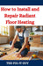 How to Install and Repair Radiant Floor Heating: A DIY Guide to Energy-Efficient Home Comfort with Step-by-Step Instructions for Underfloor Heating Sy by The Fix-It Guy