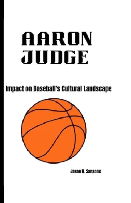 Aaron judge: Impact on Baseball's Cultural Landscape by Jason H. Sansone