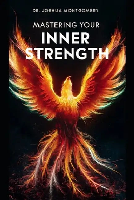 Mastering Your Inner Strength: A Comprehensive Guide to Resilience and Self-Empowerment by Joshua Montgomery