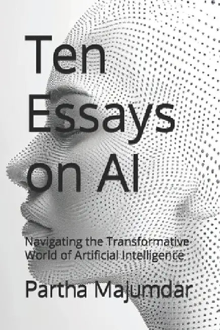 Ten Essays on AI: Navigating the Transformative World of Artificial Intelligence by Deepshree Majumdar