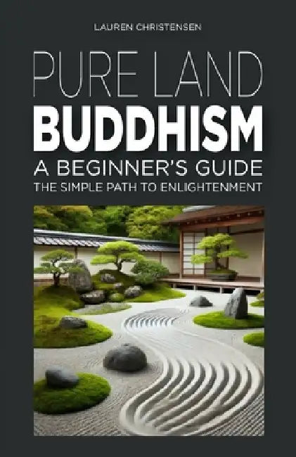 Pure Land Buddhism: A Beginner's Guide: The Simple Path to Enlightenment by Lauren Christensen