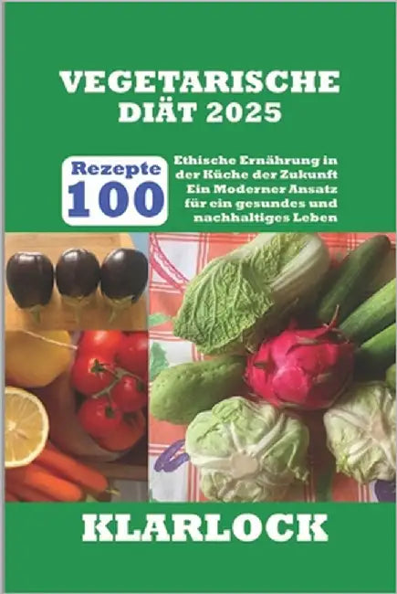 Vegetarische Diät 2025: 100 Rezepte Ethische Ernährung in der Küche der Zukunft Ein Moderner Ansatz für ein gesundes und nachhaltiges Leben by Klarlock