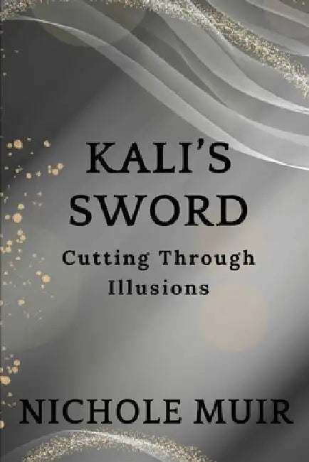 Kali's Sword: Cutting Through Illusions by Nichole Muir