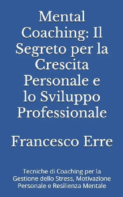Mental Coaching: Il Segreto per la Crescita Personale e lo Sviluppo Professionale: Tecniche di Coaching per la Gestione dello Stress, M by Francesco Erre