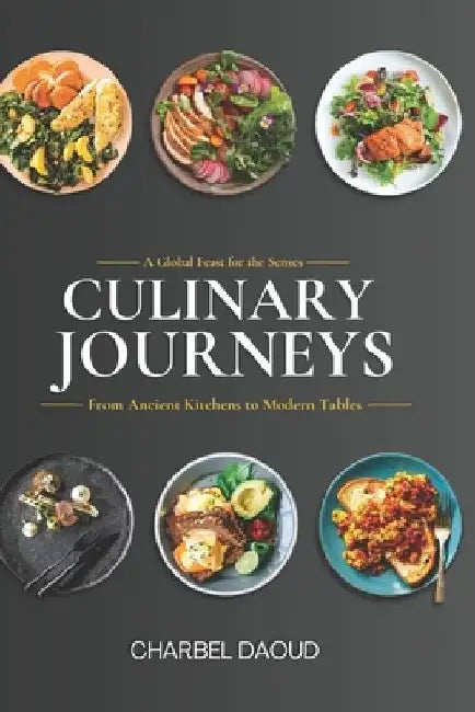 Culinary Journeys: From Ancient Kitchens to Modern Tables by Charbel Daoud