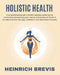 Holistic Health: A comprehensive guide to holistic wellness, exploring the connections between physical, mental, and emotional health. by Heinrich Brevis